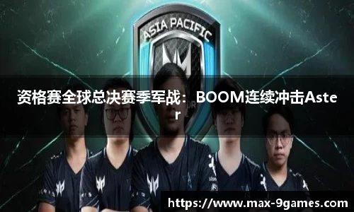 资格赛全球总决赛季军战：BOOM连续冲击Aster